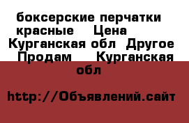 боксерские перчатки (красные) › Цена ­ 700 - Курганская обл. Другое » Продам   . Курганская обл.